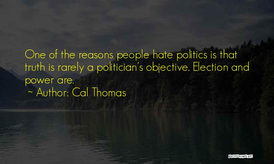 Cal Thomas Quotes: One Of The Reasons People Hate Politics Is That Truth Is Rarely A Politician's Objective. Election And Power Are.