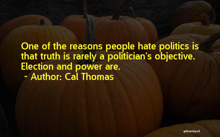 Cal Thomas Quotes: One Of The Reasons People Hate Politics Is That Truth Is Rarely A Politician's Objective. Election And Power Are.