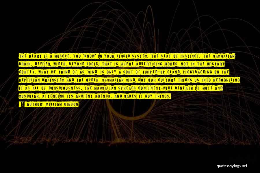 William Gibson Quotes: The Heart Is A Muscle. You 'know' In Your Limbic System. The Seat Of Instinct. The Mammalian Brain. Deeper, Wider,