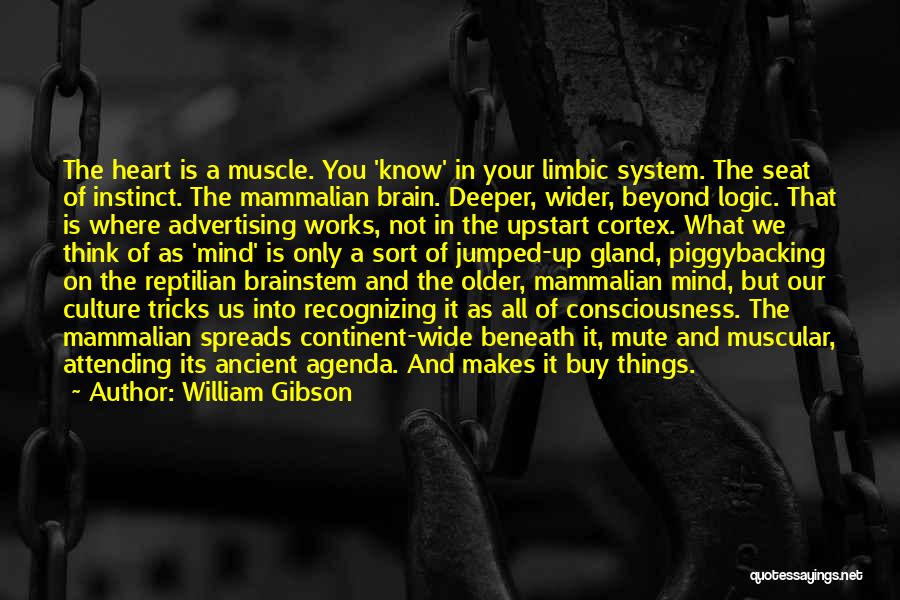 William Gibson Quotes: The Heart Is A Muscle. You 'know' In Your Limbic System. The Seat Of Instinct. The Mammalian Brain. Deeper, Wider,