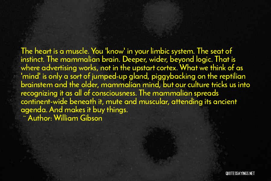William Gibson Quotes: The Heart Is A Muscle. You 'know' In Your Limbic System. The Seat Of Instinct. The Mammalian Brain. Deeper, Wider,