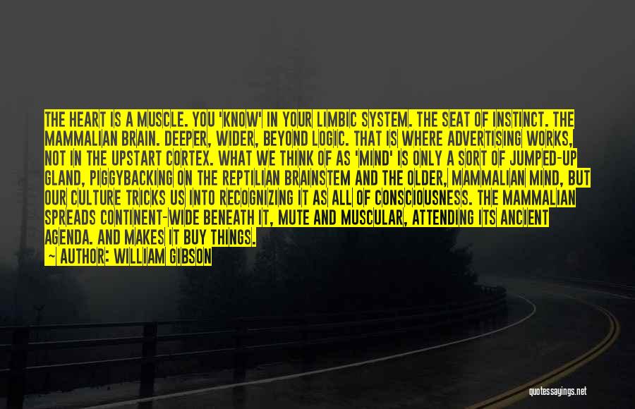 William Gibson Quotes: The Heart Is A Muscle. You 'know' In Your Limbic System. The Seat Of Instinct. The Mammalian Brain. Deeper, Wider,