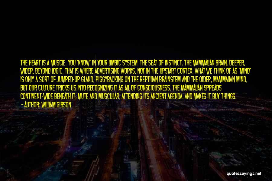 William Gibson Quotes: The Heart Is A Muscle. You 'know' In Your Limbic System. The Seat Of Instinct. The Mammalian Brain. Deeper, Wider,