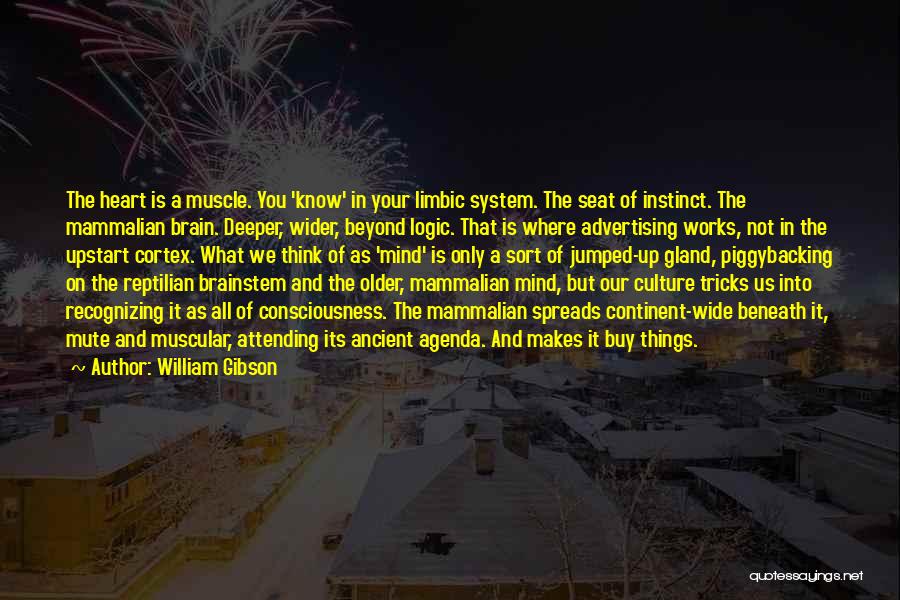 William Gibson Quotes: The Heart Is A Muscle. You 'know' In Your Limbic System. The Seat Of Instinct. The Mammalian Brain. Deeper, Wider,
