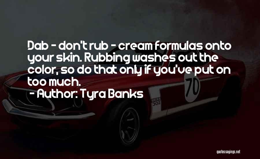 Tyra Banks Quotes: Dab - Don't Rub - Cream Formulas Onto Your Skin. Rubbing Washes Out The Color, So Do That Only If
