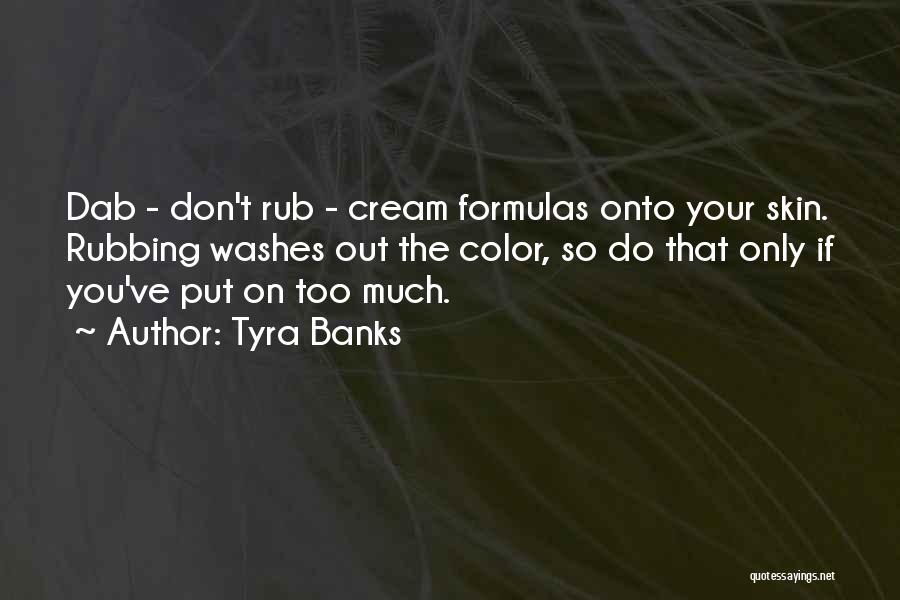 Tyra Banks Quotes: Dab - Don't Rub - Cream Formulas Onto Your Skin. Rubbing Washes Out The Color, So Do That Only If