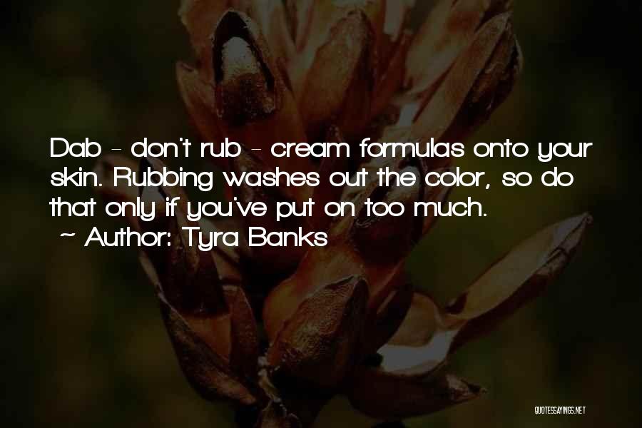 Tyra Banks Quotes: Dab - Don't Rub - Cream Formulas Onto Your Skin. Rubbing Washes Out The Color, So Do That Only If