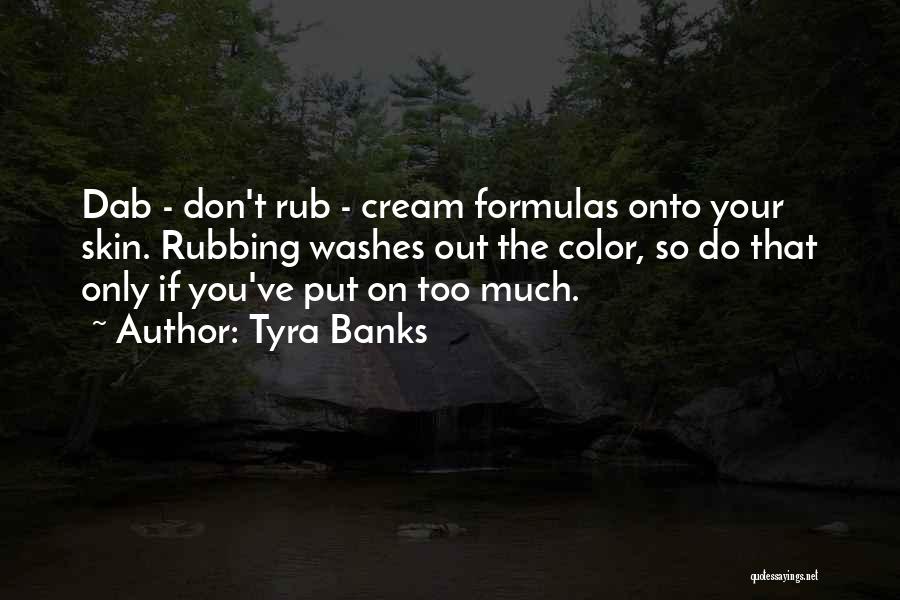 Tyra Banks Quotes: Dab - Don't Rub - Cream Formulas Onto Your Skin. Rubbing Washes Out The Color, So Do That Only If