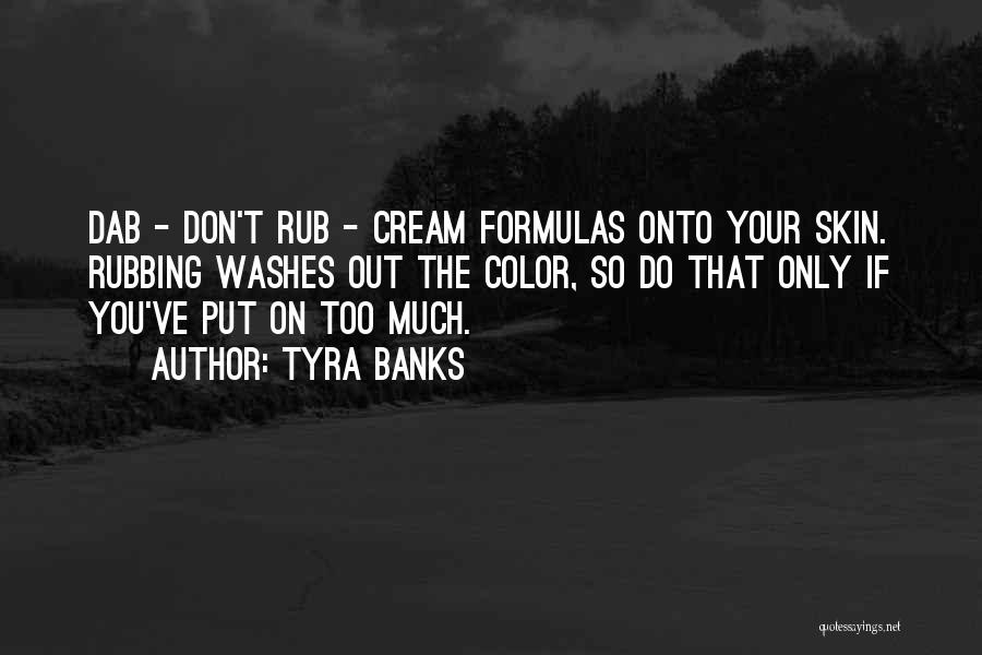 Tyra Banks Quotes: Dab - Don't Rub - Cream Formulas Onto Your Skin. Rubbing Washes Out The Color, So Do That Only If