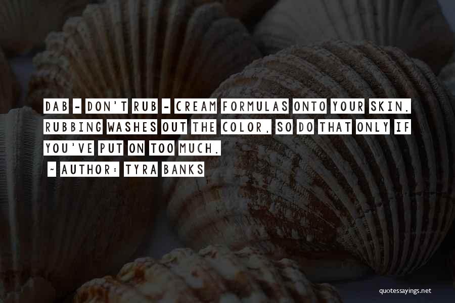 Tyra Banks Quotes: Dab - Don't Rub - Cream Formulas Onto Your Skin. Rubbing Washes Out The Color, So Do That Only If