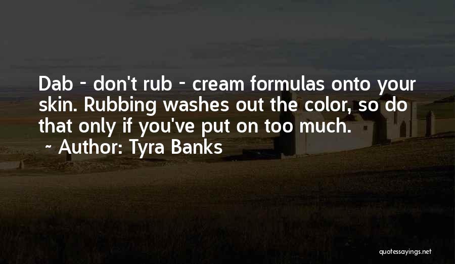 Tyra Banks Quotes: Dab - Don't Rub - Cream Formulas Onto Your Skin. Rubbing Washes Out The Color, So Do That Only If