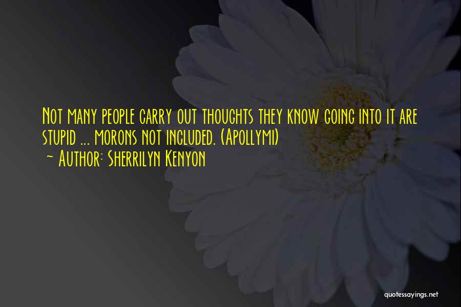 Sherrilyn Kenyon Quotes: Not Many People Carry Out Thoughts They Know Going Into It Are Stupid ... Morons Not Included. (apollymi)