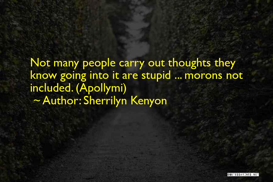 Sherrilyn Kenyon Quotes: Not Many People Carry Out Thoughts They Know Going Into It Are Stupid ... Morons Not Included. (apollymi)