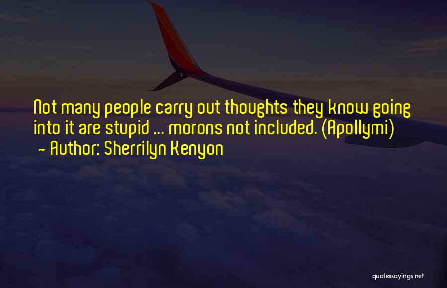 Sherrilyn Kenyon Quotes: Not Many People Carry Out Thoughts They Know Going Into It Are Stupid ... Morons Not Included. (apollymi)