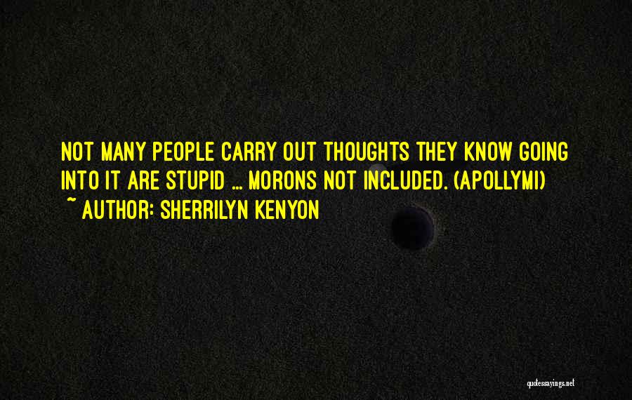 Sherrilyn Kenyon Quotes: Not Many People Carry Out Thoughts They Know Going Into It Are Stupid ... Morons Not Included. (apollymi)