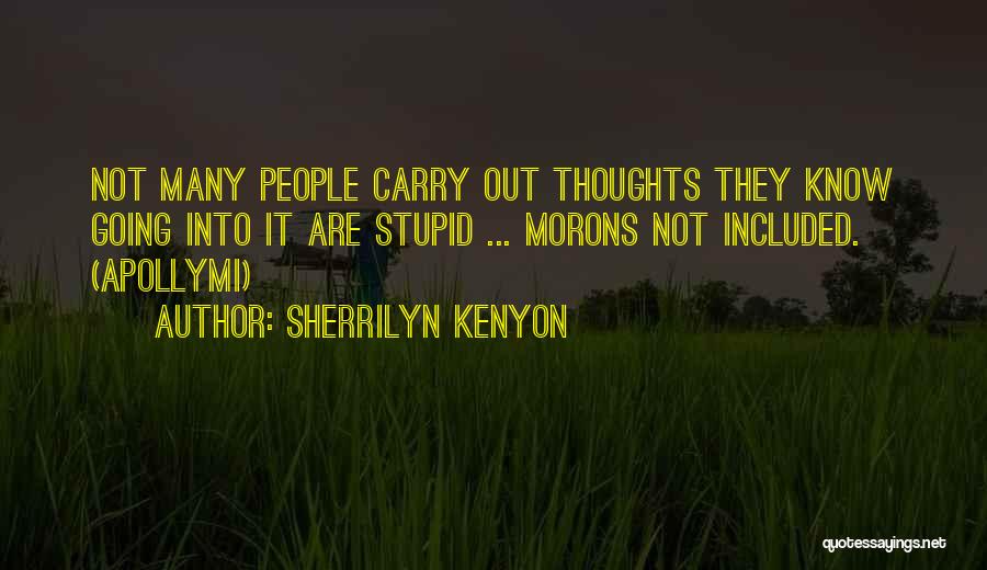 Sherrilyn Kenyon Quotes: Not Many People Carry Out Thoughts They Know Going Into It Are Stupid ... Morons Not Included. (apollymi)