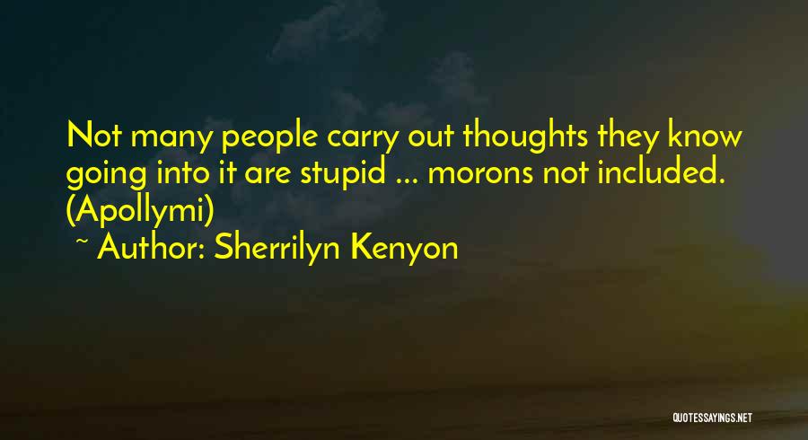 Sherrilyn Kenyon Quotes: Not Many People Carry Out Thoughts They Know Going Into It Are Stupid ... Morons Not Included. (apollymi)