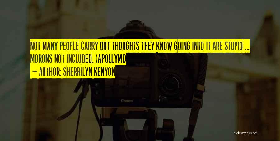 Sherrilyn Kenyon Quotes: Not Many People Carry Out Thoughts They Know Going Into It Are Stupid ... Morons Not Included. (apollymi)