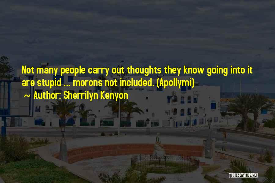 Sherrilyn Kenyon Quotes: Not Many People Carry Out Thoughts They Know Going Into It Are Stupid ... Morons Not Included. (apollymi)