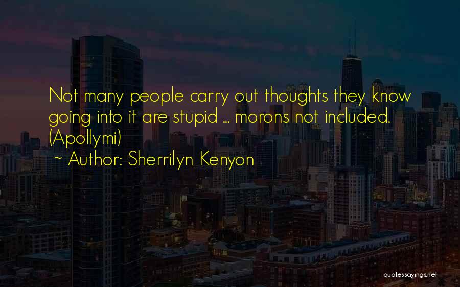 Sherrilyn Kenyon Quotes: Not Many People Carry Out Thoughts They Know Going Into It Are Stupid ... Morons Not Included. (apollymi)