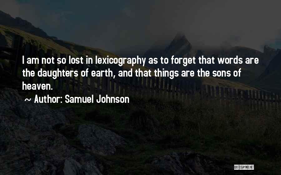 Samuel Johnson Quotes: I Am Not So Lost In Lexicography As To Forget That Words Are The Daughters Of Earth, And That Things