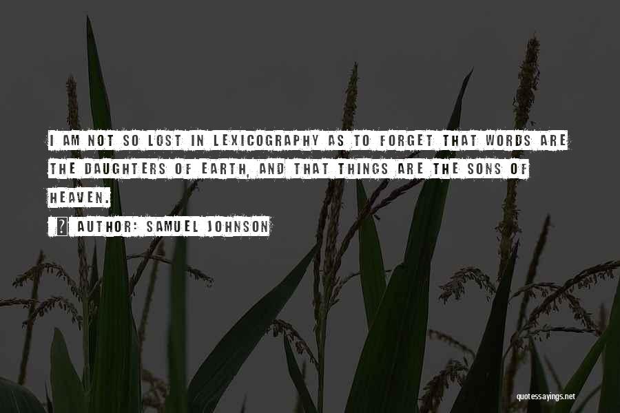 Samuel Johnson Quotes: I Am Not So Lost In Lexicography As To Forget That Words Are The Daughters Of Earth, And That Things