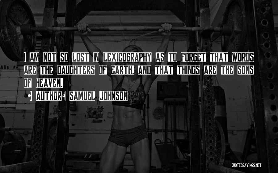 Samuel Johnson Quotes: I Am Not So Lost In Lexicography As To Forget That Words Are The Daughters Of Earth, And That Things