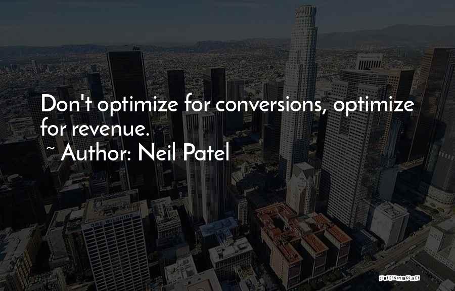 Neil Patel Quotes: Don't Optimize For Conversions, Optimize For Revenue.