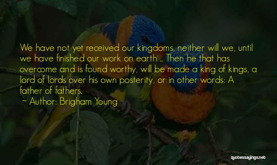 Brigham Young Quotes: We Have Not Yet Received Our Kingdoms, Neither Will We, Until We Have Finished Our Work On Earth ... Then