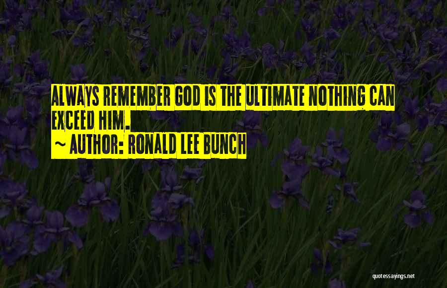 Ronald Lee Bunch Quotes: Always Remember God Is The Ultimate Nothing Can Exceed Him.