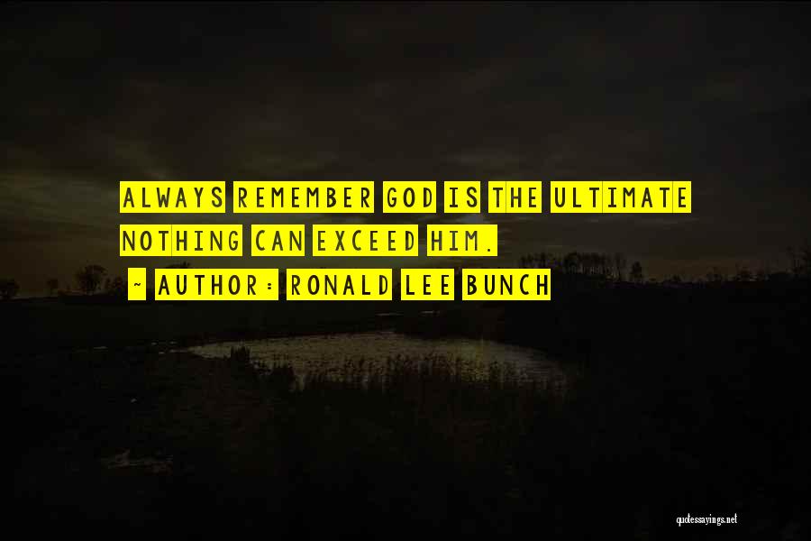 Ronald Lee Bunch Quotes: Always Remember God Is The Ultimate Nothing Can Exceed Him.