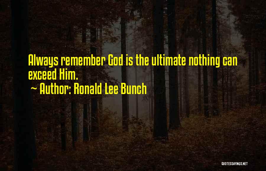 Ronald Lee Bunch Quotes: Always Remember God Is The Ultimate Nothing Can Exceed Him.
