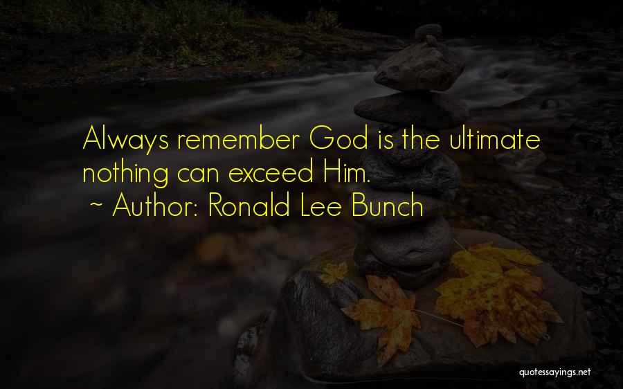 Ronald Lee Bunch Quotes: Always Remember God Is The Ultimate Nothing Can Exceed Him.