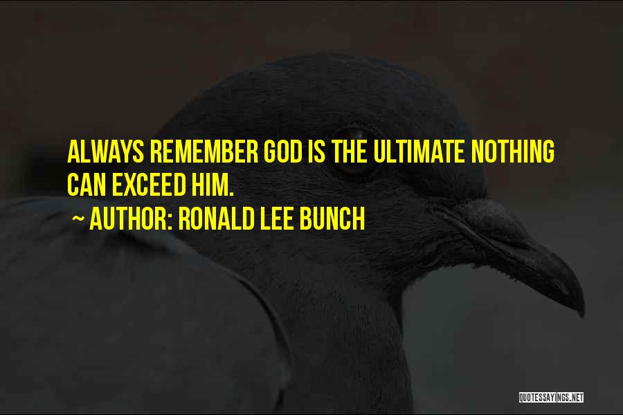 Ronald Lee Bunch Quotes: Always Remember God Is The Ultimate Nothing Can Exceed Him.