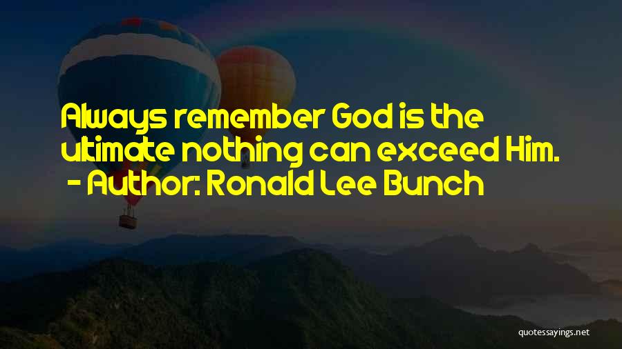 Ronald Lee Bunch Quotes: Always Remember God Is The Ultimate Nothing Can Exceed Him.