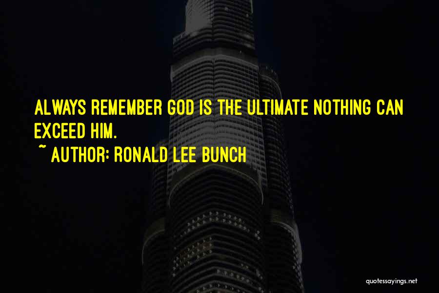 Ronald Lee Bunch Quotes: Always Remember God Is The Ultimate Nothing Can Exceed Him.