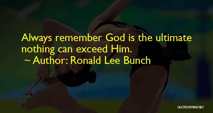 Ronald Lee Bunch Quotes: Always Remember God Is The Ultimate Nothing Can Exceed Him.