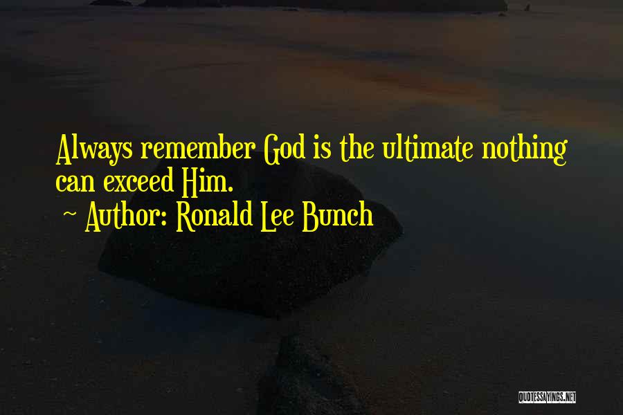 Ronald Lee Bunch Quotes: Always Remember God Is The Ultimate Nothing Can Exceed Him.