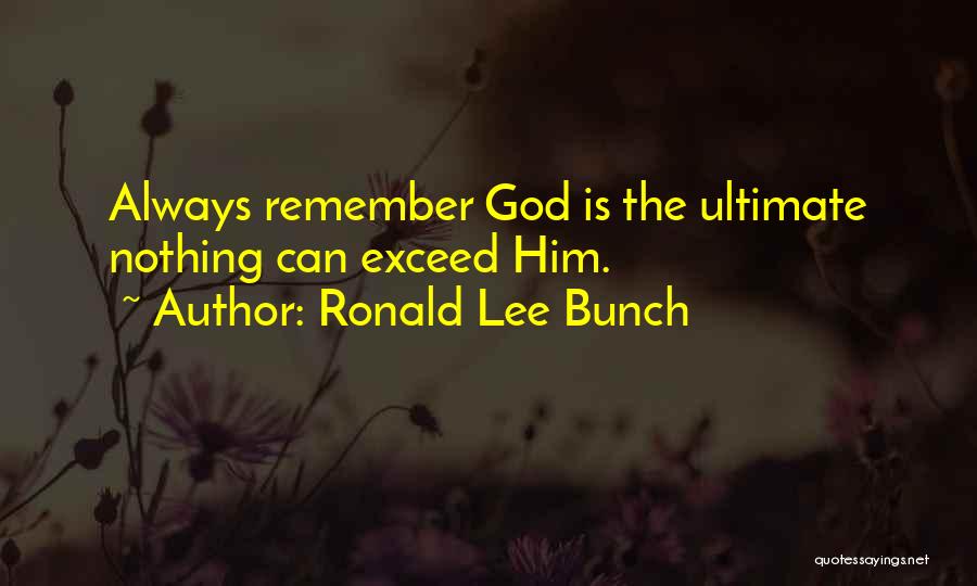Ronald Lee Bunch Quotes: Always Remember God Is The Ultimate Nothing Can Exceed Him.