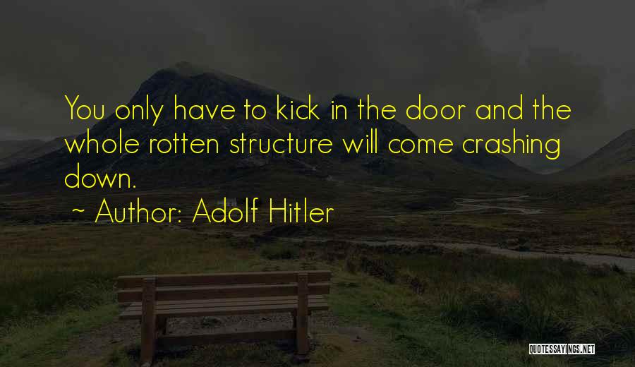 Adolf Hitler Quotes: You Only Have To Kick In The Door And The Whole Rotten Structure Will Come Crashing Down.
