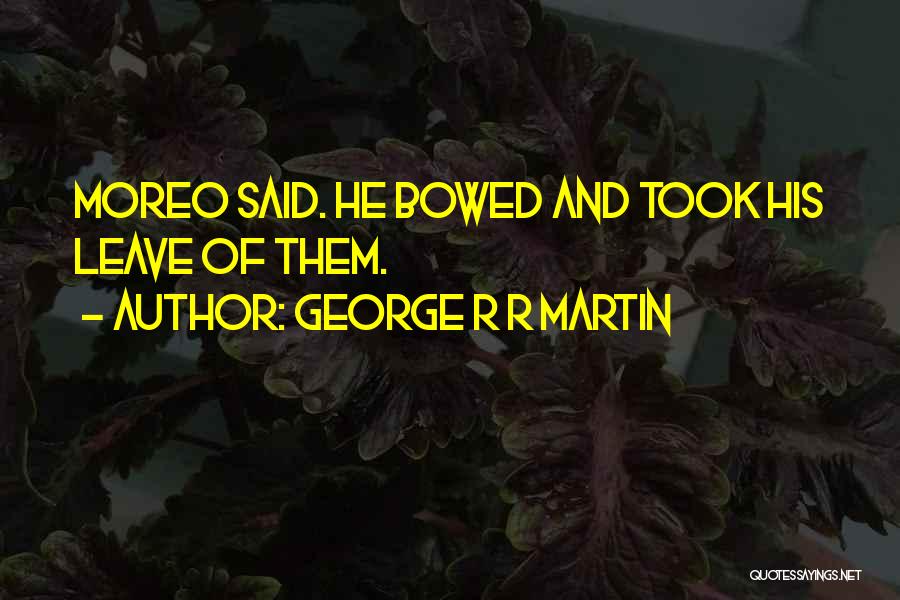 George R R Martin Quotes: Moreo Said. He Bowed And Took His Leave Of Them.