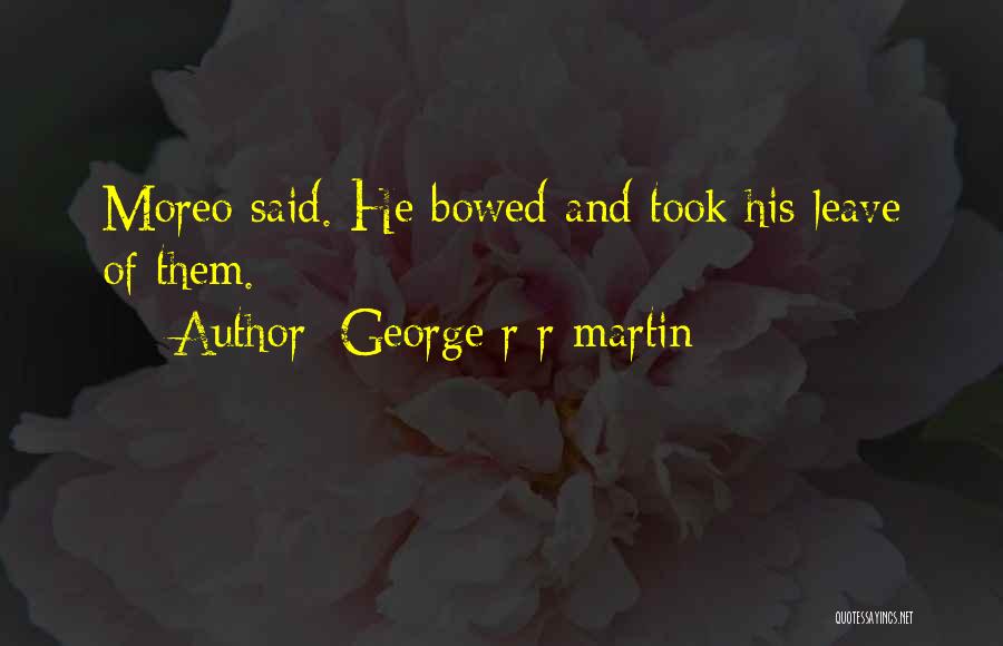 George R R Martin Quotes: Moreo Said. He Bowed And Took His Leave Of Them.