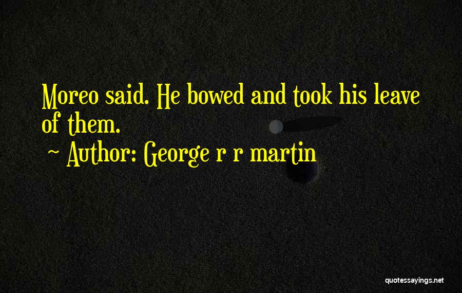 George R R Martin Quotes: Moreo Said. He Bowed And Took His Leave Of Them.
