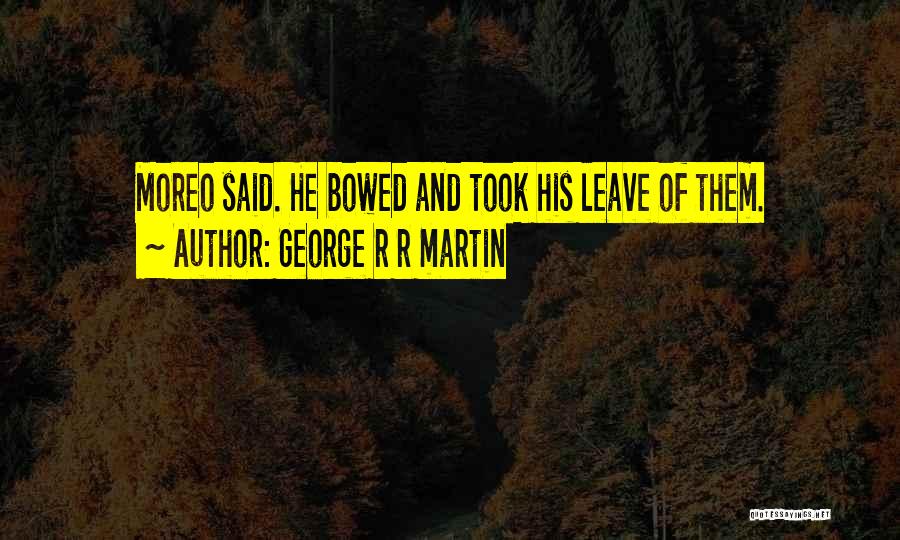 George R R Martin Quotes: Moreo Said. He Bowed And Took His Leave Of Them.