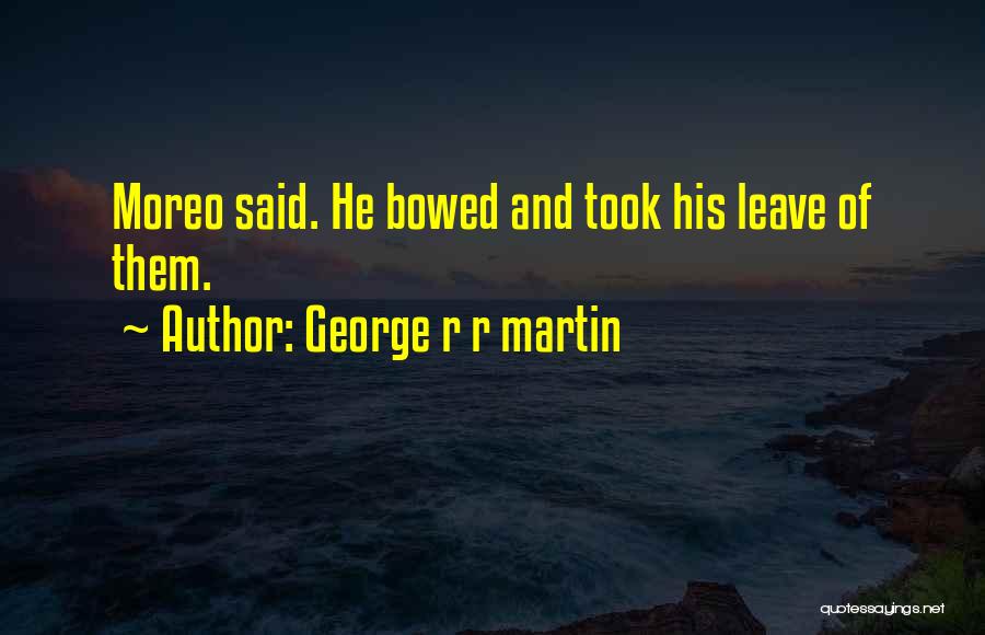 George R R Martin Quotes: Moreo Said. He Bowed And Took His Leave Of Them.
