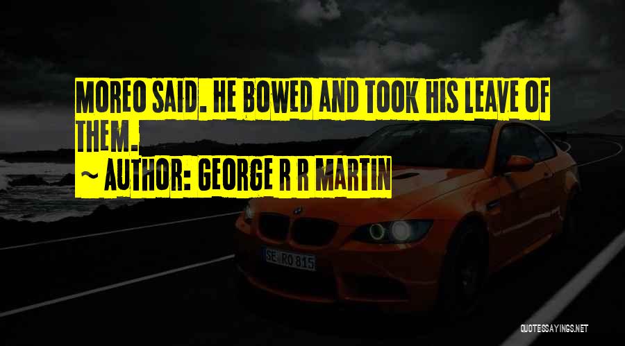 George R R Martin Quotes: Moreo Said. He Bowed And Took His Leave Of Them.