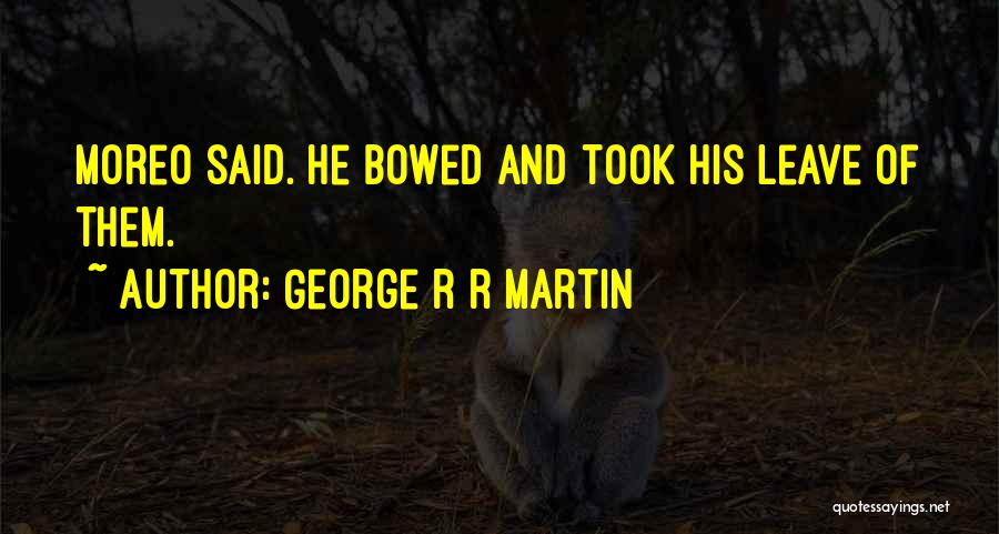 George R R Martin Quotes: Moreo Said. He Bowed And Took His Leave Of Them.