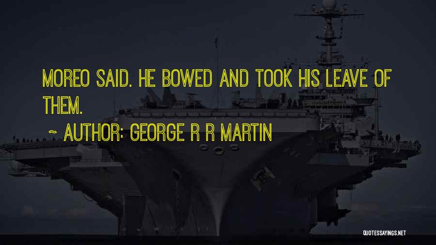 George R R Martin Quotes: Moreo Said. He Bowed And Took His Leave Of Them.