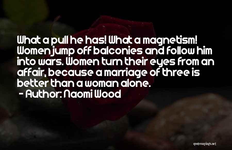 Naomi Wood Quotes: What A Pull He Has! What A Magnetism! Women Jump Off Balconies And Follow Him Into Wars. Women Turn Their