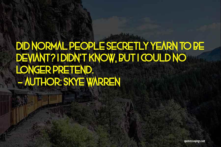 Skye Warren Quotes: Did Normal People Secretly Yearn To Be Deviant? I Didn't Know, But I Could No Longer Pretend.